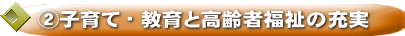 ②子育て・教育と高齢者福祉の充実