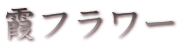 霞フラワー